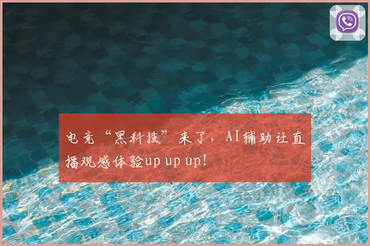 电竞“黑科技”来了,AI辅助让直播观感体验up up up!