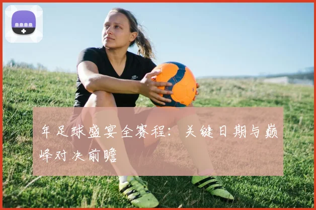 年足球盛宴全赛程:关键日期与巅峰对决前瞻