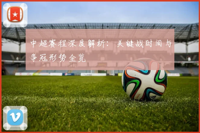 中超赛程深度解析：关键战时间与争冠形势全览