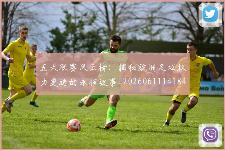 五大联赛风云榜：揭秘欧洲足坛权力更迭的永恒故事_20260611141841