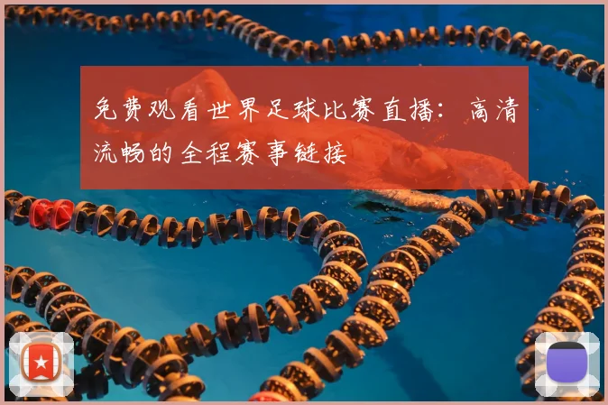 免费观看世界足球比赛直播:高清流畅的全程赛事链接
