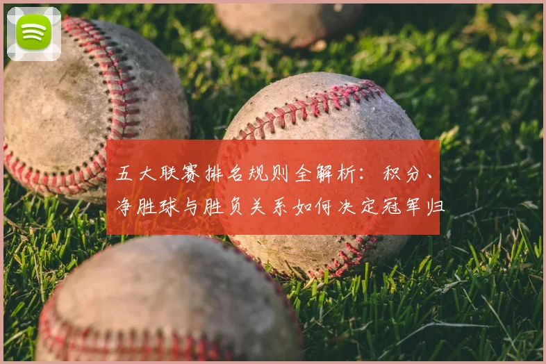 五大联赛排名规则全解析:积分、净胜球与胜负关系如何决定冠军归属?