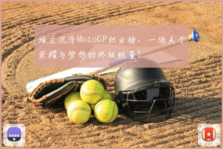 谁主沉浮MotoGP积分榜，一场关于荣耀与梦想的终极较量！