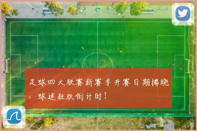 足球四大联赛新赛季开赛日期揭晓，球迷狂欢倒计时！
