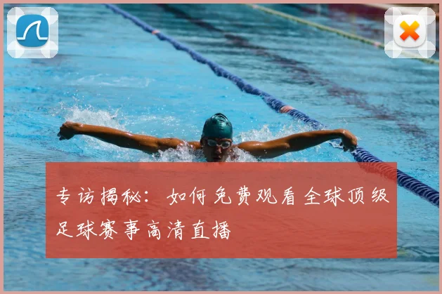 专访揭秘：如何免费观看全球顶级足球赛事高清直播