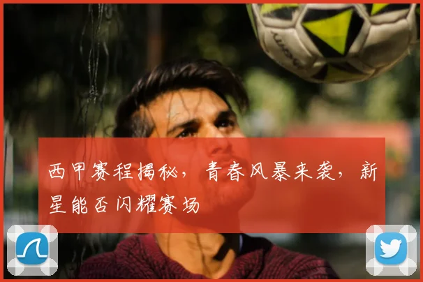 西甲赛程揭秘,青春风暴来袭,新星能否闪耀赛场