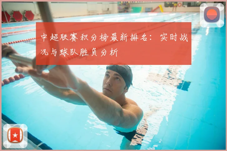 中超联赛积分榜最新排名:实时战况与球队胜负分析