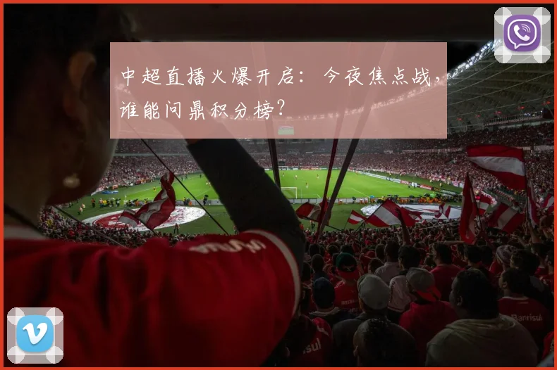 中超直播火爆开启:今夜焦点战,谁能问鼎积分榜?