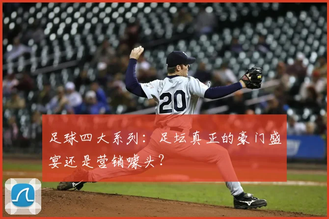 足球四大系列：足坛真正的豪门盛宴还是营销噱头？