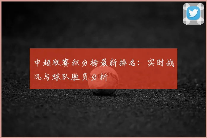 中超联赛积分榜最新排名:实时战况与球队胜负分析
